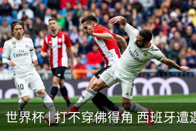 世界杯 | 打不穿佛得角 西班牙遭遇“系统局”?